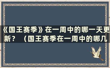 《国王赛季》在一周中的哪一天更新？ （国王赛季在一周中的哪几天更新？）